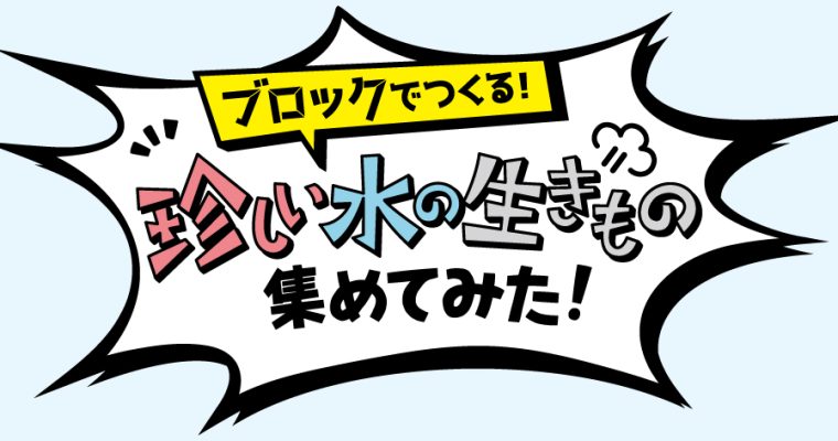 ブロックでつくる！珍しい水の生きもの集めてみた！